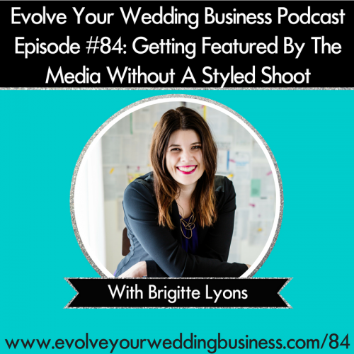 Episode 84: Getting Your Wedding Business Featured By The Media Without A Styled Shoot With Brigitte Lyons