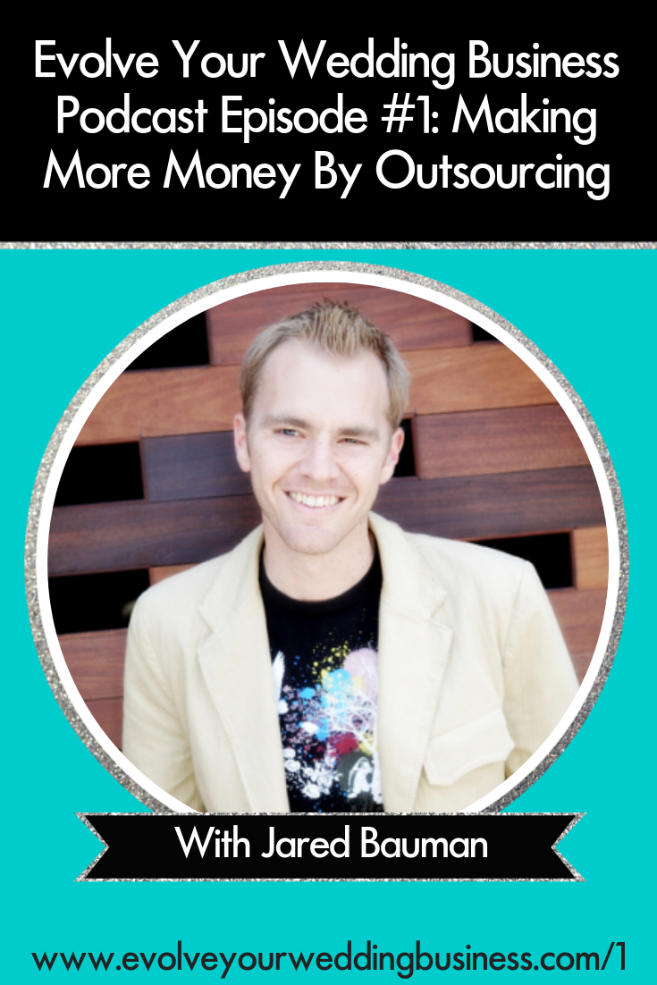 Making More Money By Outsourcing with Jared Bauman - Evolve your #weddingbusiness into a #business that gives you the freedom you want // Evolve Your Wedding Business Podcast #WeddingBusiness #WeddingAdvice #Creativebusiness #Weddingindustry