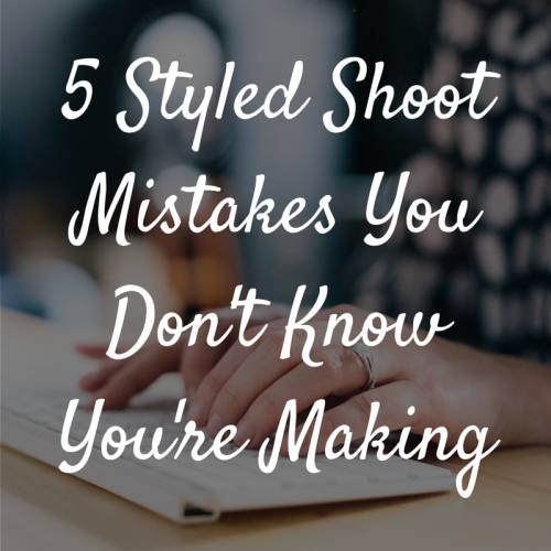 5 Styled Shoot Mistakes You Don’t Know You’re Making