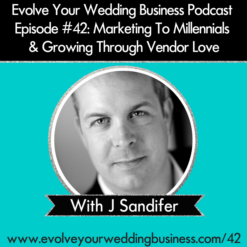 Evolve Your Wedding Business Podcast Episode #42: Marketing To Millennials & Growing Through Vendor Love With J Sandifer