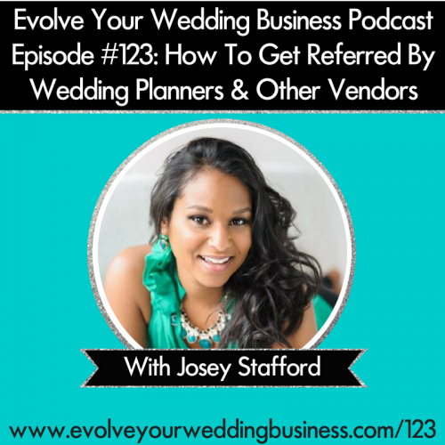 Episode 123: How To Get Referred By Wedding Planners & Other Vendors with Josey Stafford
