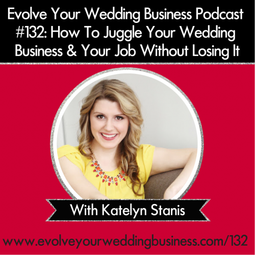 Episode 132: How To Juggle Your Wedding Business & Your Job Without Losing It with Katelyn Stanis