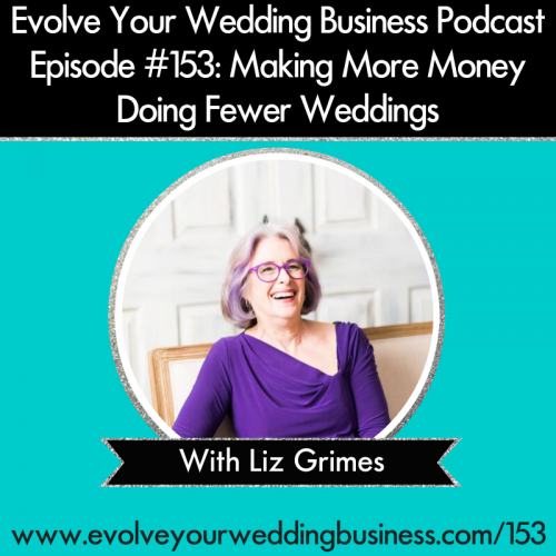 Episode 153: Making More Money Doing Fewer Weddings with Liz Grimes