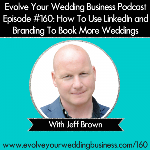 Episode 160: How To Use LinkedIn and Branding To Book More Weddings with Jeff Brown