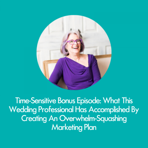 Time-Sensitive Bonus Episode: What This Wedding Professional Has Accomplished By Creating An Overwhelm-Squashing Marketing Plan