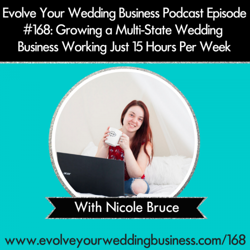 Episode 168: Growing a Multi-State Wedding Business Working Just 15 Hours Per Week with Nicole Bruce
