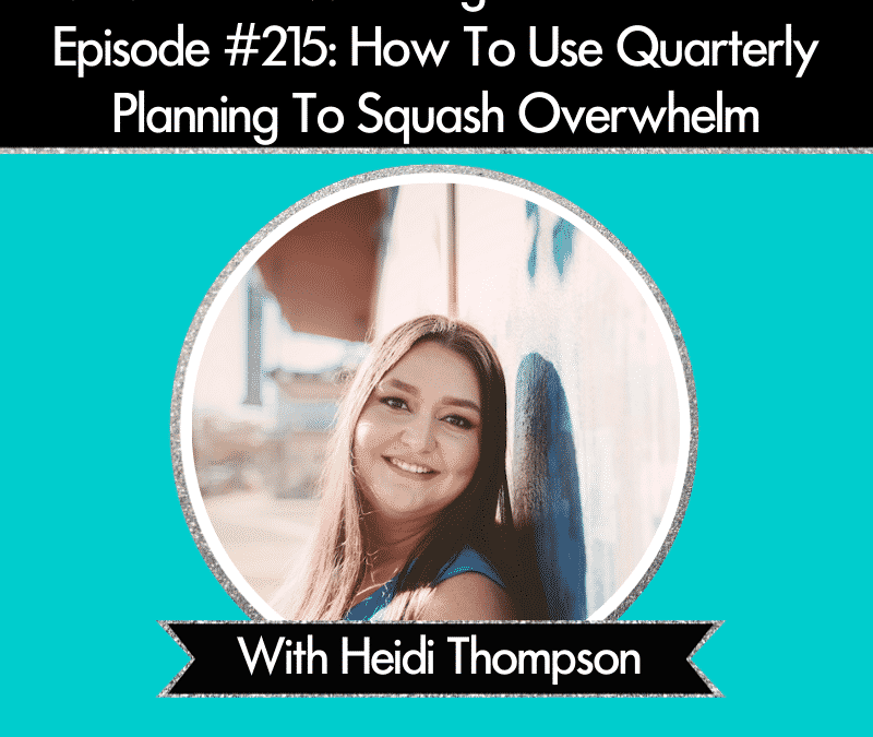Episode 215: How To Use Quarterly Planning To Squash Overwhelm
